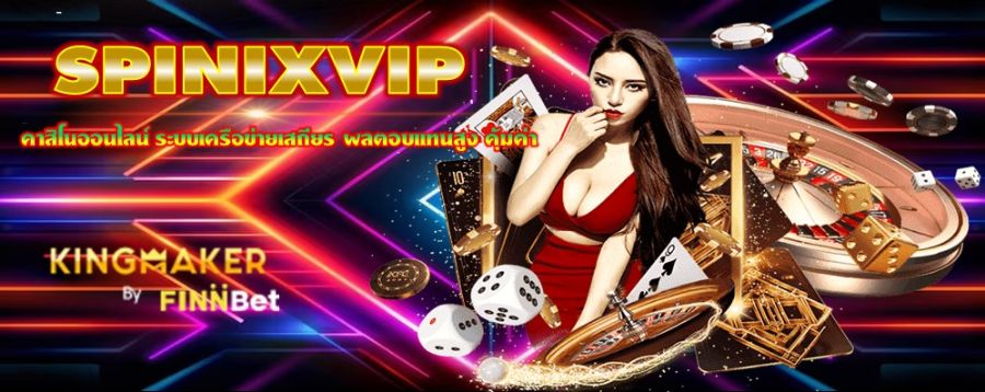 SPINIXVIP คาสิโนออนไลน์ ระบบเครือข่ายเสถียร ผลตอบแทนสูง คุ้มค่า