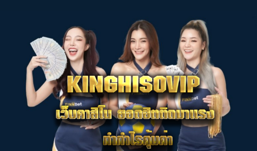 KINGHISOVIP เว็บคาสิโน ยอดฮิตติดมาแรง ทำกำไรคุ้มค่า 