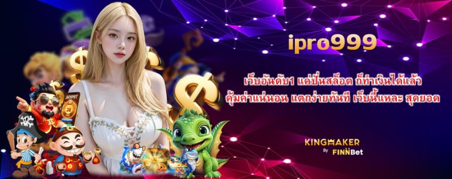 ipro999 เว็บอันดับ1 แค่ปั่นสล็อต ก็ทำเงินได้แล้ว คุ้มค่าแน่นอน แตกง่ายทันที เว็บนี้แหละ สุดยอด  ipro999 เว็บอันดับ1 แค่ปั่นสล็อต ก็ทำเงินได้แล้ว คุ้มค่าแน่นอน แตกง่ายทันที เว็บนี้แหละ สุดยอด